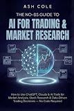 The No-BS Guide to AI for Trading & Market Research: How to Use ChatGPT, Claude & AI Tools for Market Analysis, Stock Research & Data-Driven Trading ... — No Code Required (The No-BS AI Playbooks)