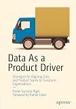 Data As a Product Driver: Strategies for Aligning Data and Product Teams to Transform Organizations