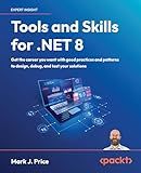 Tools and Skills for .NET 8: Get the career you want with good practices and patterns to design, debug, and test your solutions 