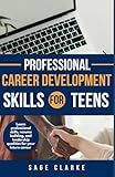Professional Career Development Skills for Teens: Learn professional skills, resume building, and leadership qualities for your future career