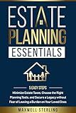 ESTATE PLANNING ESSENTIALS: 5 EASY STEPS TO MINIMIZE ESTATE TAXES, CHOOSE THE RIGHT PLANNING TOOLS, AND SECURE A LEGACY WITHOUT FEAR OF LEAVING A BURDEN ON YOUR LOVED ONES
