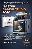 MASTER BAMBU STUDIO 2026: The Essential Beginner’s Guide to Step-by-Step Perfect Slicing & multi-color Printing for Bambu Lab 3D Printers with Pro secrets (3D printer Survival Guide)