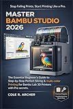 MASTER BAMBU STUDIO 2026: The Essential Beginner’s Guide to Step-by-Step Perfect Slicing & multi-color Printing for Bambu Lab 3D Printers with Pro secrets (3D printer Survival Guide)