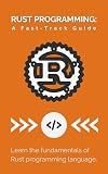 Rust Programming: A Fast-Track Guide: Learn the fundamentals of Rust programming language