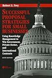 Successful Proposal Strategies for Small Businesses: Using Knowledge Management to Win Government, Private-Sector, and International Contracts