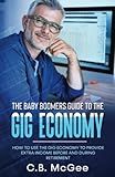 The Baby Boomers Guide to the Gig Economy: How to Use the Gig Economy to Provide Extra Income Before and During Retirement (The Baby Boomer Retirement Series)