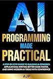 AI Programming Made Practical: A Step-by-Step Guide to Building AI-Powered Applications, Writing Better Code Faster, and Using Modern AI Tools with Confidence