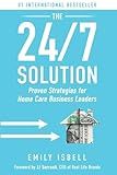 The 24/7 Solution: Proven Strategies for Home Care Business Leaders