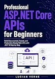 Professional ASP.NET Core APIs for Beginners: Build Documented, Tested, and Production-Ready Web APIs with .NET 10 Step by Step