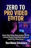 ZERO TO PRO VIDEO EDITOR: Master Video Editing, Motion Graphics, and VFX to Create Standout Social Media Content and Launch Your Editing Career