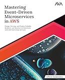 Mastering Event-Driven Microservices in AWS: Design, Develop, and Deploy Scalable, Resilient, and Reactive Architectures with AWS Serverless Services (English Edition)