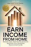 Earn Income From Home: A Complete Guide to Remote Jobs, Side Hustles, Online Business & Freelancing—Step-by-Step Work Plans, Tools & Templates to Help You Make Money With Confidence & Flexibility