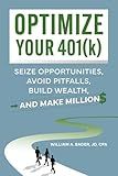 Optimize Your 401(k): Seize Opportunities, Avoid Pitfalls, Build Wealth—and Make Millions
