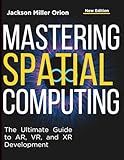 Mastering Spatial Computing: The Ultimate Guide to AR, VR, and XR Development (Tech Tips and Information for Beginners and Programmers)