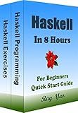 Haskell Programming, In 8 Hours, For Beginners, Learn Coding Fast: Haskell Language, Crash Course Textbook & Exercises (Cookbooks in 8 Hours 6)