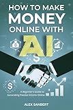 How to Make Money Online with AI: A Beginner's Guide to Generating Passive Income Online (Make Money with AI)