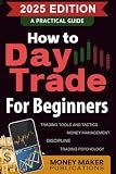 How to Day Trade for Beginners: A Practical Guide to Trading Tools and Tactics, Money Management, Discipline, and Trading Psychology: Start Day ... Career in Stock Market Trading and Investing