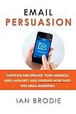 Email Persuasion: Captivate and Engage Your Audience, Build Authority and Generate More Sales With Email Marketing