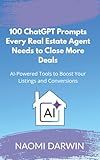 100 ChatGPT Prompts Every Real Estate Agent Needs to Close More Deals: AI Powered Tools to Boost Your Listings and Conversions