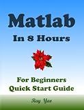 MATLAB Programming, For Beginners, Quick Start Guide: Matlab Language Crash Course Tutorial & Exercises (Paperbacks in 8 Hours)