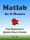 MATLAB Programming, For Beginners, Quick Start Guide: Matlab Language Crash Course Tutorial & Exercises (Paperbacks in 8 Hours)