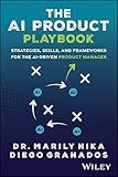 The AI Product Playbook: Strategies, Skills, and Frameworks for the AI-Driven Product Manager