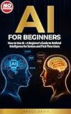 AI for Beginners: How to Use AI - A Beginner’s Guide to Artificial Intelligence for Seniors and First-Time Users