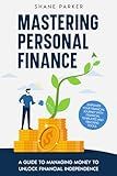 Mastering Personal Finance: A guide to managing money to unlock financial independence