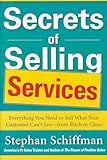 Secrets of Selling Services: Everything You Need to Sell What Your Customer Can’t See—from Pitch to Close: Everything You Need to Sell What Your Customer Can't See--from Pitch to Close