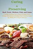 Curing and Preserving Beef, Pork, Chicken, Fish, and Game: Canning, Smoking, Salt Curing, Freezing, Freeze-Drying, Dehydrating & Brining Food. Great for Camping, Hiking, RV Living & Home use