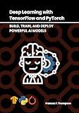 Deep Learning with TensorFlow and PyTorch: Build, Train, and Deploy Powerful AI Models