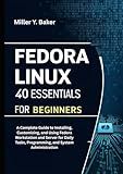 Fedora Linux 40 Essentials for Beginners: A Complete Guide to Installing, Customizing, and Using Fedora Workstation and Server for Daily Tasks, Programming, and System Administration