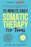 10-Minute Daily Somatic Therapy for Teens: 50+ Exercises to Calm Anxiety, Heal Trauma and Build Resilience (Teen Life)
