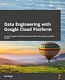 Data Engineering with Google Cloud Platform: A practical guide to operationalizing scalable data analytics systems on GCP