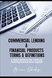 Commercial Lending and Financial Products, Terms and Definitions: A Quick Guide to the terms of funding and business capital