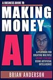 A Business Guide To Making Money With AI: Use ChatGPT and Other AI Tools for Business, Side Hustles, Passive Income, Creating Digital Products, Generate Sales, Image & Video Creation and Much More!