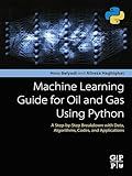 Machine Learning Guide for Oil and Gas Using Python: A Step-by-Step Breakdown with Data, Algorithms, Codes, and Applications