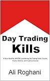 Day Trading Kills: A Must-Read for ANYONE Considering Day Trading Forex, Futures, Stocks, Options, and Cryptocurrencies