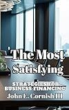 THE MOST SATISFYING STRATEGIES FOR BUSINESS FINANCING: A GUIDE TO CREATE WORKING CAPITAL AND EXIT PLANNING!!!