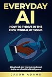 Everyday AI: How To Thrive in the New World of Work: “Stay ahead, stay relevant, and excel in the era of artificial intelligence.”