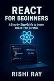 React for Beginners: A Step-by-Step Guide to Learn React from Scratch: Master the Fundamentals of Modern Frontend Development Using React, JSX, Components, ... Beginner to Full-Stack Mastery Book 10)