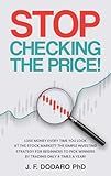 Stop Checking The Price: Lose money every time you look at the stock market? The simple investing strategy for beginners to pick winners by trading only 4 times a year!