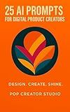25 AI Prompts For Digital Product Creators: AI Prompts to Boost Your Digital Products (AI Tools for Digital Creators Book 1)