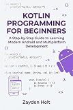 Kotlin Programming for Beginners: A Step-by-Step Guide to Learning Modern Android and Multiplatform Development