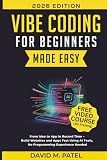 Vibe Coding for Beginners Made Easy: From Idea to App in Record Time - Build Websites and Apps Fast Using AI Coding Tools, No Programming Experience ... Intelligence for Beginners Made Easy)