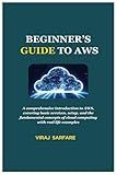 BEGINNER’S GUIDE TO AWS: A comprehensive introduction to AWS, covering basic services, setup, and the fundamental concepts of cloud computing with real life examples
