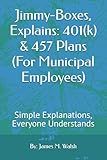 Jimmy-Boxes, Explains: 401(k) & 457 Plans (For Municipal Employees): Simple Explanations, Everyone Understands