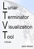 Lunar Terminator Visualization Tool (LTVT) A Guide