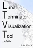 Lunar Terminator Visualization Tool (LTVT) A Guide
