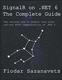SignalR on .NET 6 - the Complete Guide: The easiest way to enable real-time two-way HTTP communication on .NET 6